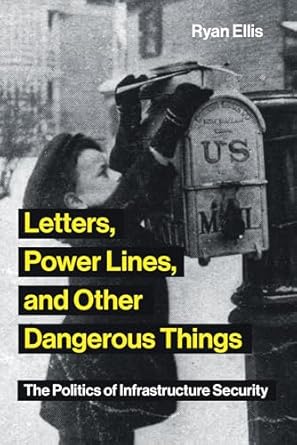 letters power lines and other dangerous things the politics of infrastructure security 1st edition ryan ellis