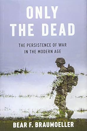 only the dead the persistence of war in the modern age 1st edition bear f braumoeller 0190849533,