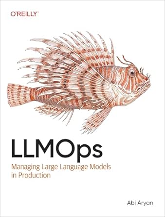 llmops managing large language models in production 1st edition abi aryan 1098154207, 978-1098154202