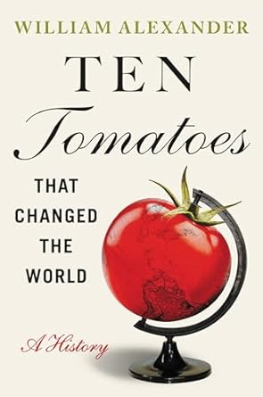 ten tomatoes that changed the world a history 1st edition william alexander 1538753324, 978-1538753323