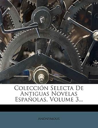 coleccion selecta de antiguas novelas espanolas volume 3 1st edition anonymous 1247269329, 978-1247269320