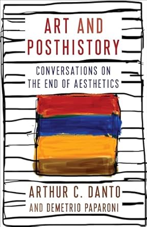 art and posthistory conversations on the end of aesthetics 1st edition arthur c danto ,demetrio paparoni