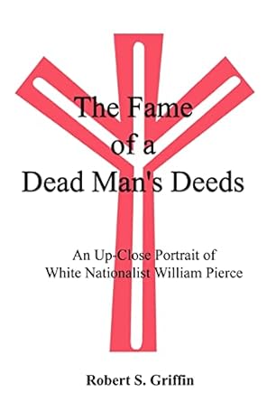 the fame of a dead mans deeds an up close portrait of white nationalist william pierce 1st edition robert s