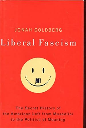 liberal fascism the secret history of the american left from mussolini to the politics of meaning 1st edition