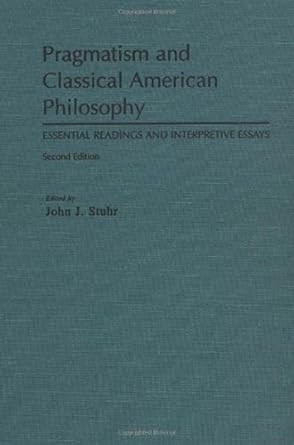 pragmatism and classical american philosophy essential readings and interpretive essays 1st edition john j