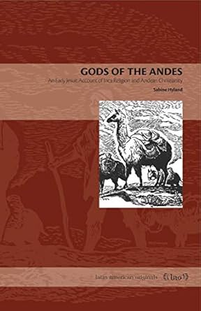 gods of the andes an early jesuit account of inca religion and andean christianity 1st edition sabine hyland