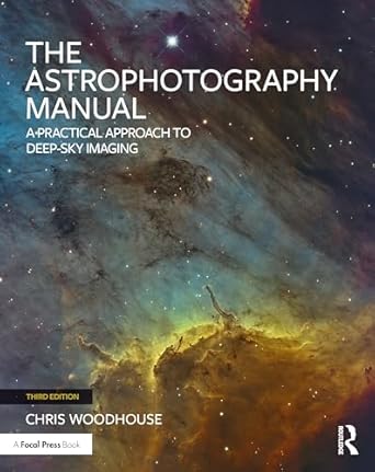 the astrophotography manual a practical approach to deep sky imaging 1st edition chris woodhouse 103260123x,