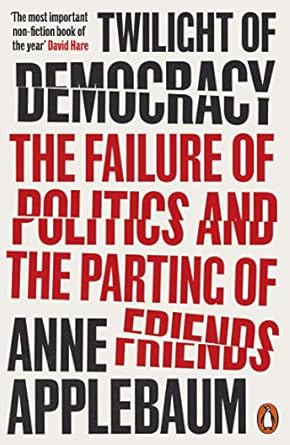 twilight of democracy the failure of politics and the parting of friends 1st edition anne applebaum