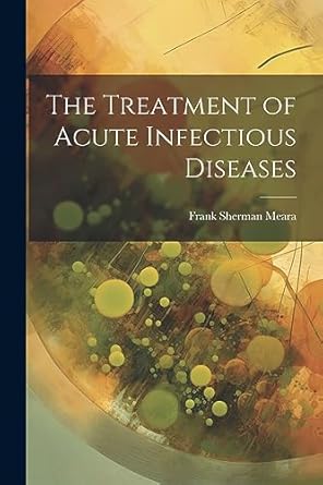 the treatment of acute infectious diseases 1st edition frank sherman meara 1022042513, 978-1022042513