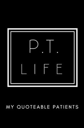 p t life my quoteable patients softcover physical therapists journal of quotes memories and stories 5 25x8 in