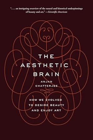 the aesthetic brain how we evolved to desire beauty and enjoy art 1st edition anjan chatterjee 019026201x,