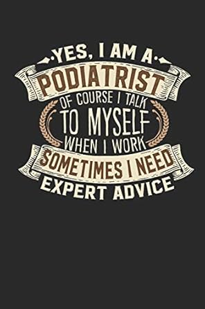 yes i am a podiatrist of course i talk to myself when i work sometimes i need expert advice podiatrist