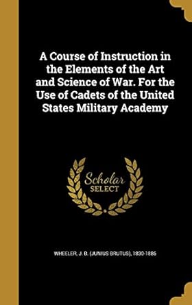 a course of instruction in the elements of the art and science of war for the use of cadets of the united