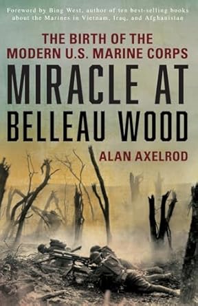 miracle at belleau wood the birth of the modern u s marine corps 1st edition alan axelrod ,bing west