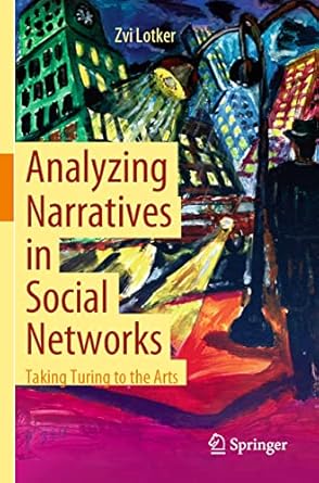 analyzing narratives in social networks taking turing to the arts 1st edition zvi lotker 303068301x,