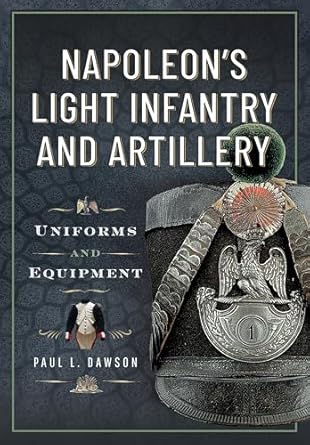 napoleons light infantry and artillery uniforms and equipment 1st edition paul l dawson 1036150577,