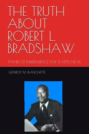the truth about robert l bradshaw father of st kitts nevis independence 1st edition glenroy m blanchette