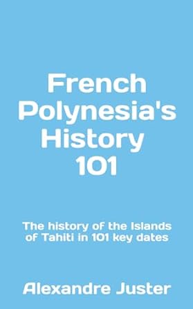 french polynesias history 101 the history of the islands of tahiti in 101 key dates 1st edition alexandre