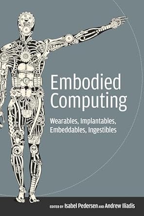 embodied computing wearables implantables embeddables ingestibles 1st edition isabel pedersen ,andrew iliadis