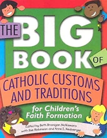 the big book of catholic customs and traditions for childrens faith formation 1st edition beth branigan