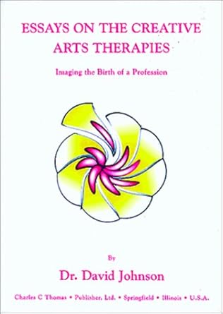 essays on the creative arts therapies imaging the birth of a profession 1st edition david read johnson