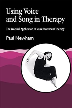 using voice and song in therapy the practical application of voice movement therapy 1st edition paul newham