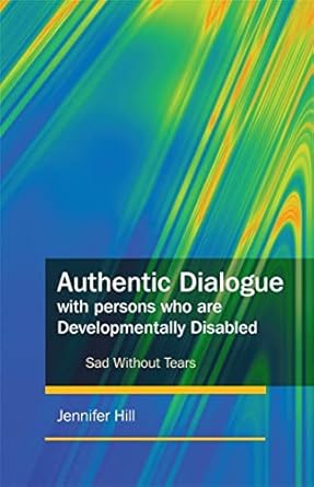authentic dialogue with persons who are developmentally disabled sad without tears 1st edition jennifer hill