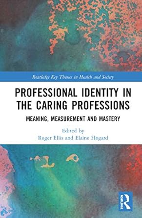 professional identity in the caring professions meaning measurement and mastery 1st edition roger ellis