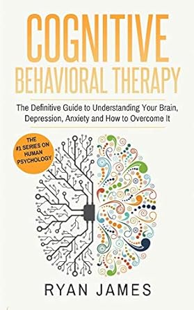 cognitive behavioral therapy the definitive guide to understanding your brain depression anxiety and how to