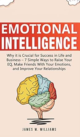 emotional intelligence why it is crucial for success in life and business 7 simple ways to raise your eq make