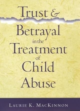 trust and betrayal in the treatment of child abuse 1st edition laurie mackinnon 1572302984, 978-1572302983