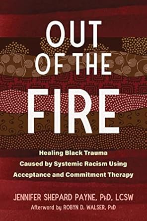out of the fire healing black trauma caused by systemic racism using acceptance and commitment therapy 1st