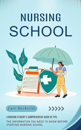 nursing school a nursing students comprehensive guide of tips 1st edition curt deshields 1778261590,