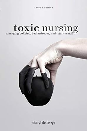 toxic nursing   managing bullying bad attitudes and total turmoil 1st edition cheryl dellasega 194805759x,