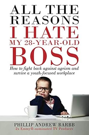 all the reasons i hate my 28 year old boss how to fight back against ageism and survive a youth focused