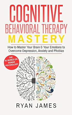 cognitive behavioral therapy mastery how to master your brain and your emotions to overcome depression