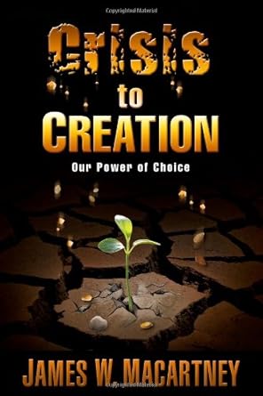 crisis to creation our power of choice 1st edition james macartney 1935359320, 978-1935359326