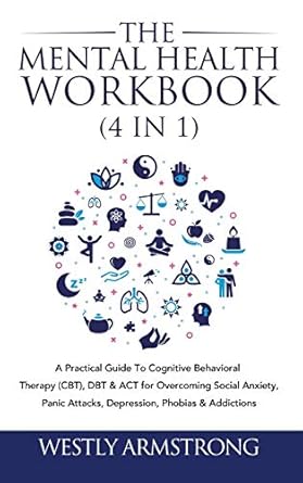 the mental health workbook a practical guide to cognitive behavioral therapy dbt and act for overcoming