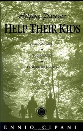 helping parents help their kids a clinical guide to six child problem behaviours 1st edition ennio cipani