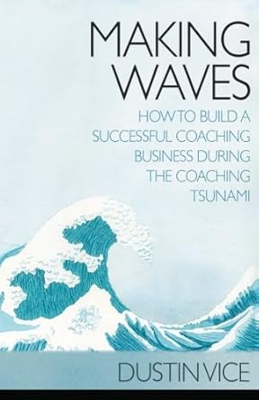 making waves how to build a successful coaching business during the coaching tsunami 1st edition dustin vice