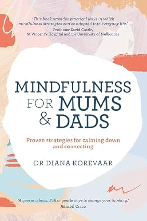 mindfulness for mums and dads proven strategies for calming down and connecting 1st edition dr diana korevaar