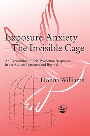 exposure anxiety the invisible cage an exploration of self protection responses in the autism spectrum and
