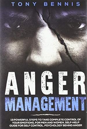 anger management 13 powerful steps to take complete control of your emotions for men and women self help