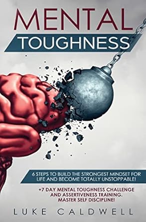 mental toughness 6 steps to build the strongest mindset for life and become totally unstoppable +7 day mental
