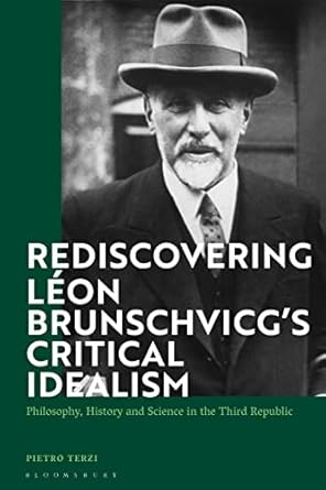 rediscovering leon brunschvicgs critical idealism philosophy history and science in the third republic 1st