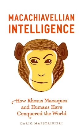 macachiavellian intelligence how rhesus macaques and humans have conquered the world 1st edition dario
