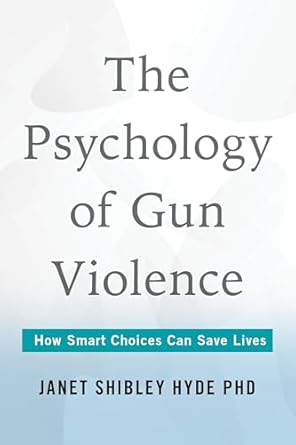 the psychology of gun violence how smart choices can save lives 1st edition janet shibley hyde phd