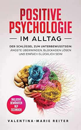 positive psychologie im alltag der schlussel zum unterbewusstsein angste uberwinden blockaden losen und