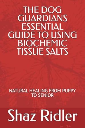 the dog guardians essential guide to using biochemic tissue salts natural healing from puppy to senior 1st