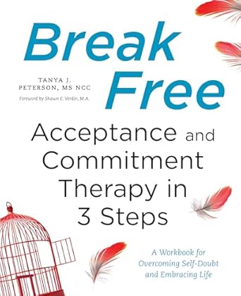 break free acceptance and commitment therapy in 3 steps a workbook for overcoming self doubt and embracing